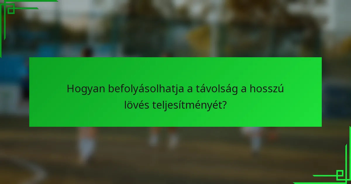 Hogyan befolyásolhatja a távolság a hosszú lövés teljesítményét?