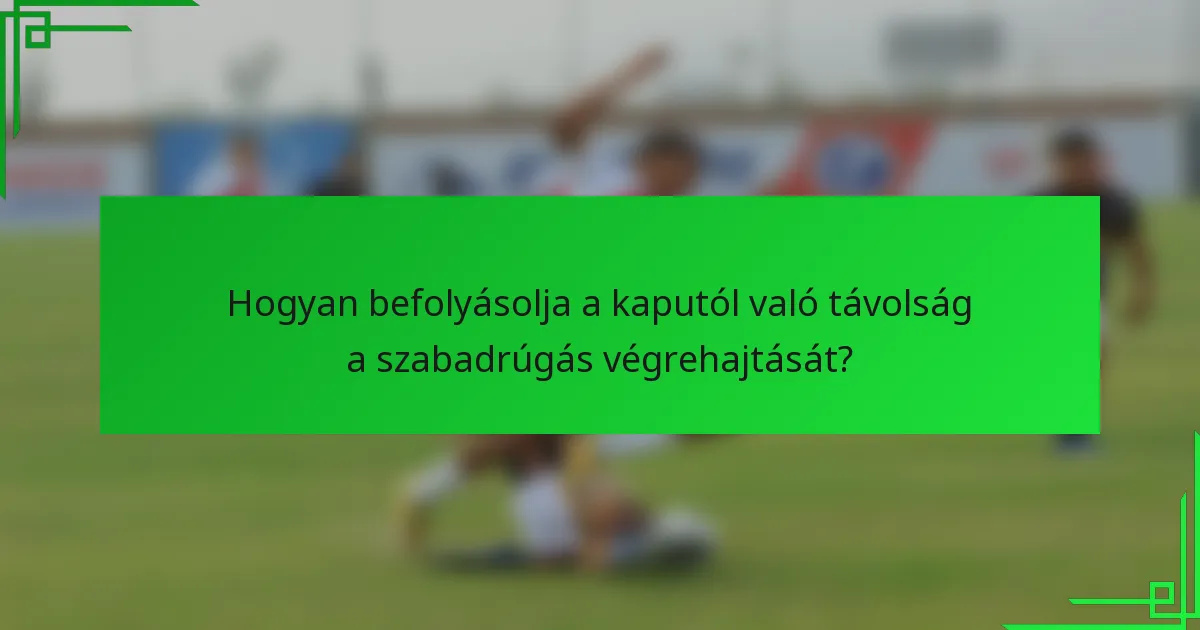 Hogyan befolyásolja a kaputól való távolság a szabadrúgás végrehajtását?