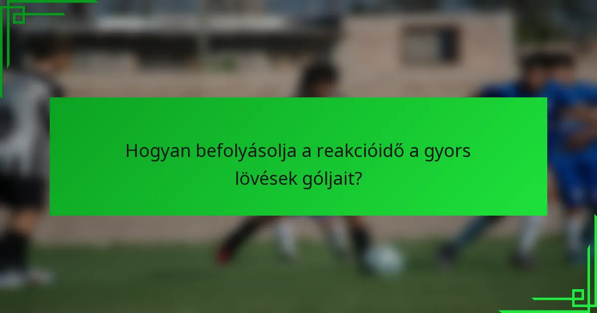 Hogyan befolyásolja a reakcióidő a gyors lövések góljait?