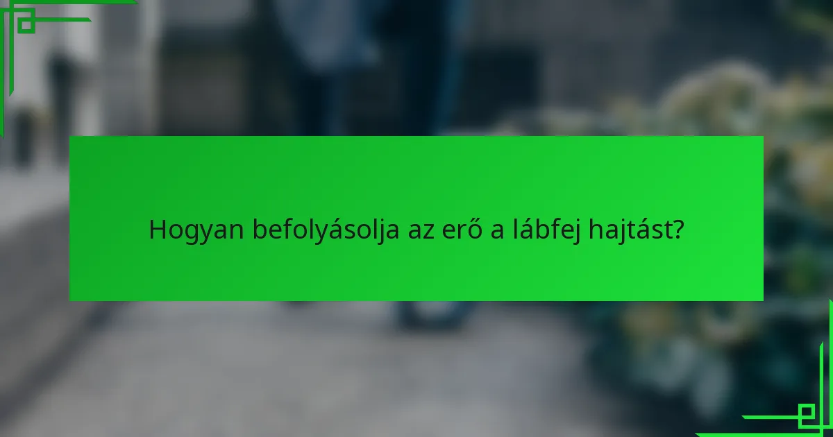 Hogyan befolyásolja az erő a lábfej hajtást?