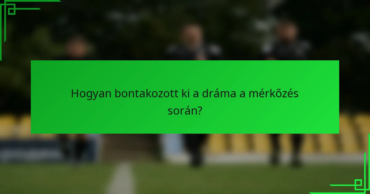 Hogyan bontakozott ki a dráma a mérkőzés során?