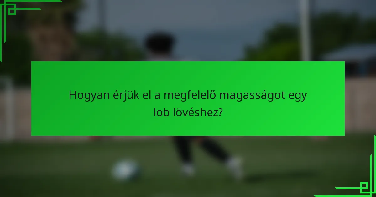 Hogyan érjük el a megfelelő magasságot egy lob lövéshez?