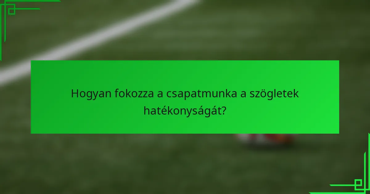 Hogyan fokozza a csapatmunka a szögletek hatékonyságát?