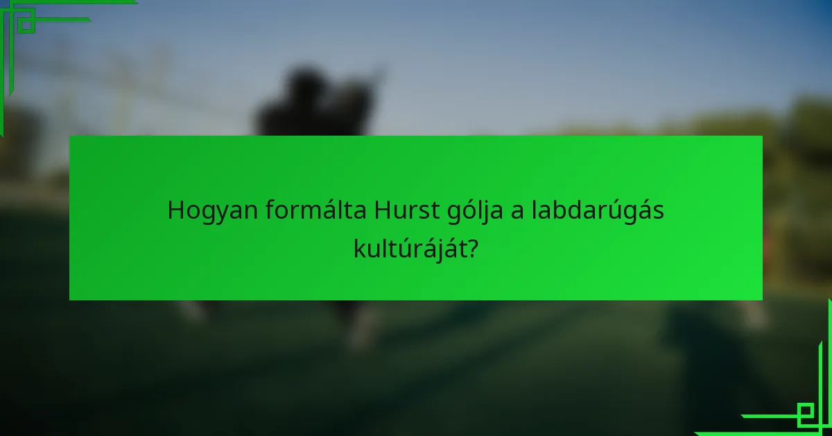 Hogyan formálta Hurst gólja a labdarúgás kultúráját?