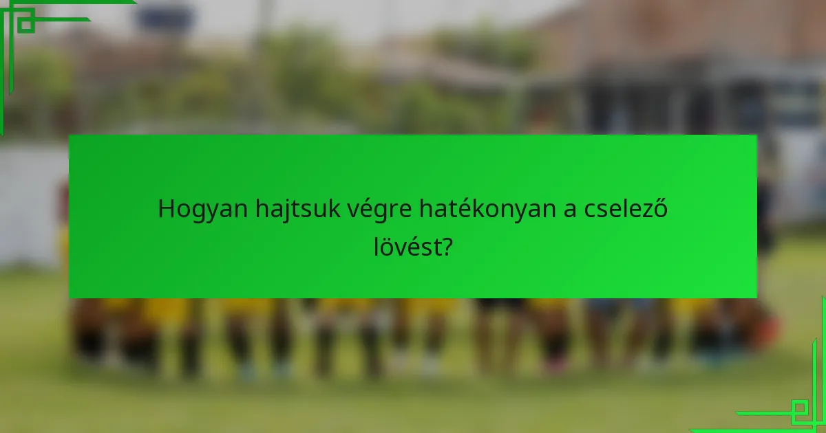 Hogyan hajtsuk végre hatékonyan a cselező lövést?