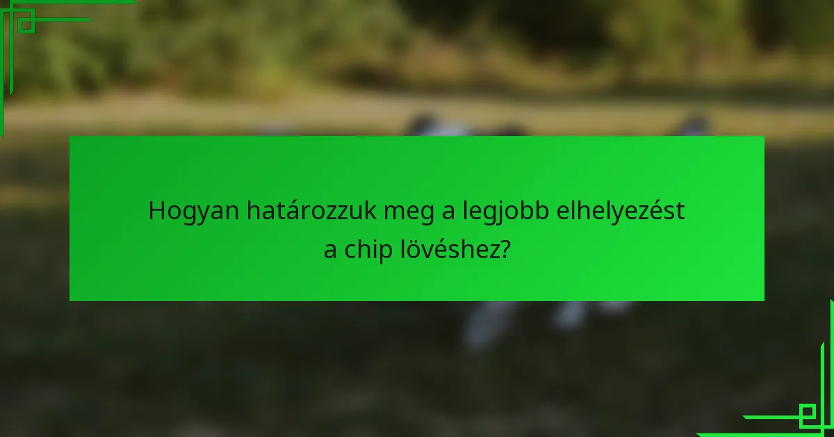 Hogyan határozzuk meg a legjobb elhelyezést a chip lövéshez?