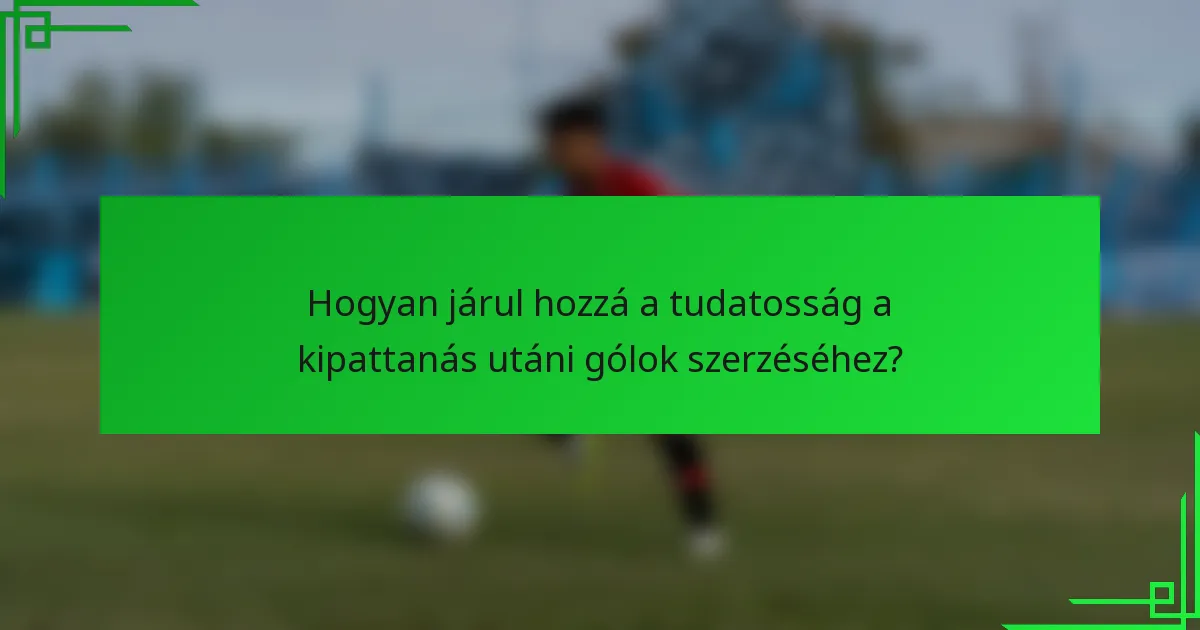 Hogyan járul hozzá a tudatosság a kipattanás utáni gólok szerzéséhez?