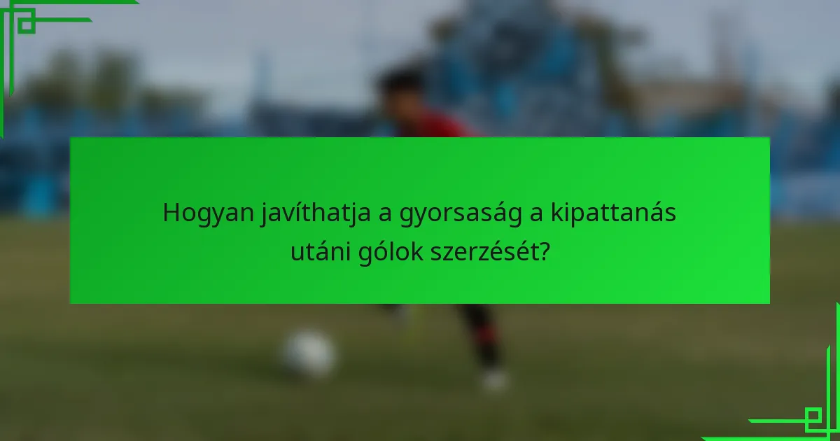 Hogyan javíthatja a gyorsaság a kipattanás utáni gólok szerzését?