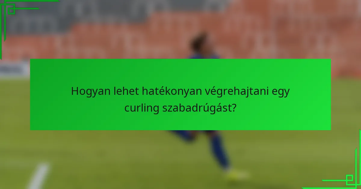Hogyan lehet hatékonyan végrehajtani egy curling szabadrúgást?