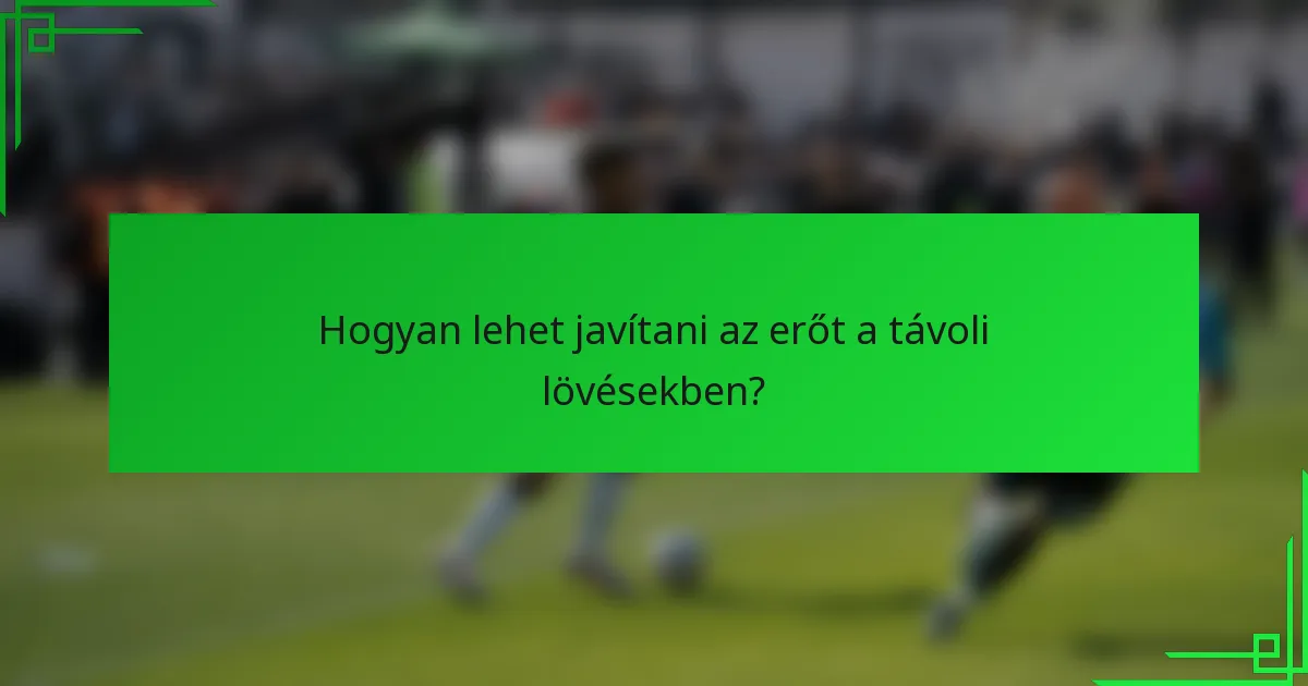 Hogyan lehet javítani az erőt a távoli lövésekben?