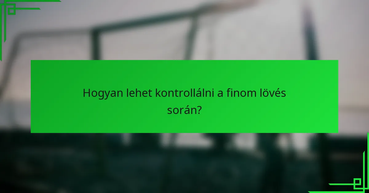 Hogyan lehet kontrollálni a finom lövés során?