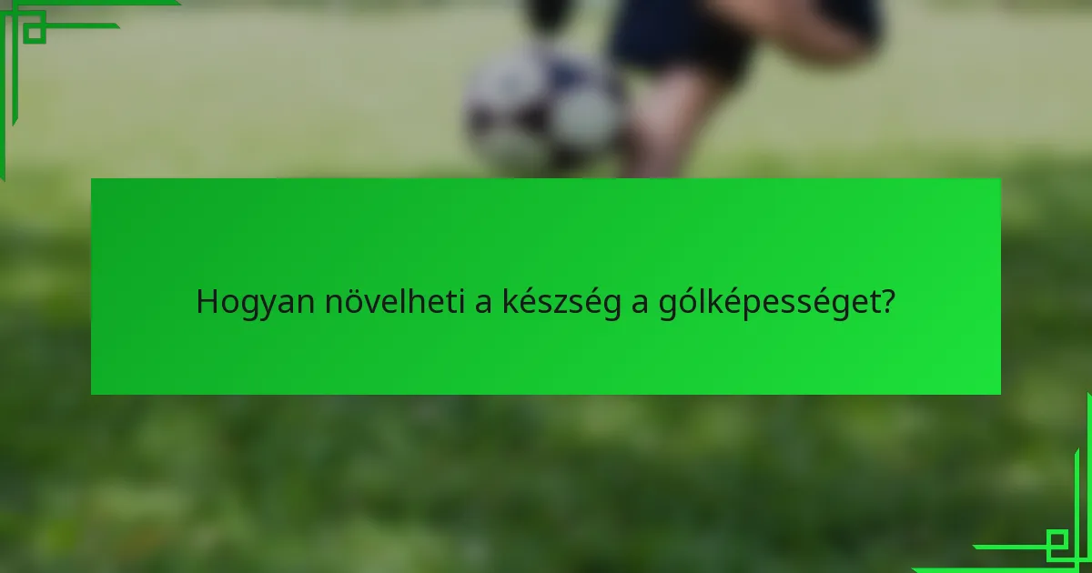 Hogyan növelheti a készség a gólképességet?