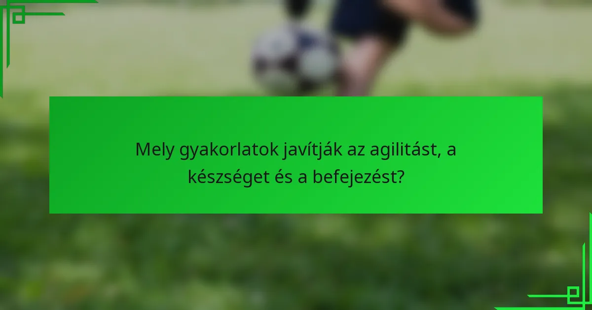 Mely gyakorlatok javítják az agilitást, a készséget és a befejezést?