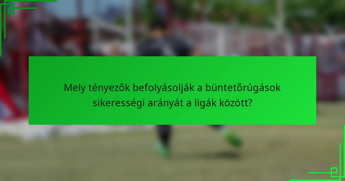 Mely tényezők befolyásolják a büntetőrúgások sikerességi arányát a ligák között?