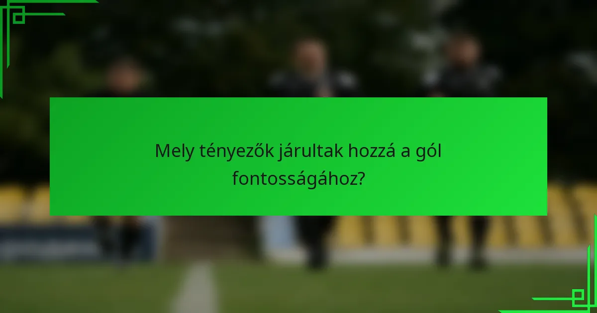 Mely tényezők járultak hozzá a gól fontosságához?