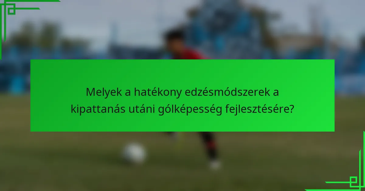 Melyek a hatékony edzésmódszerek a kipattanás utáni gólképesség fejlesztésére?