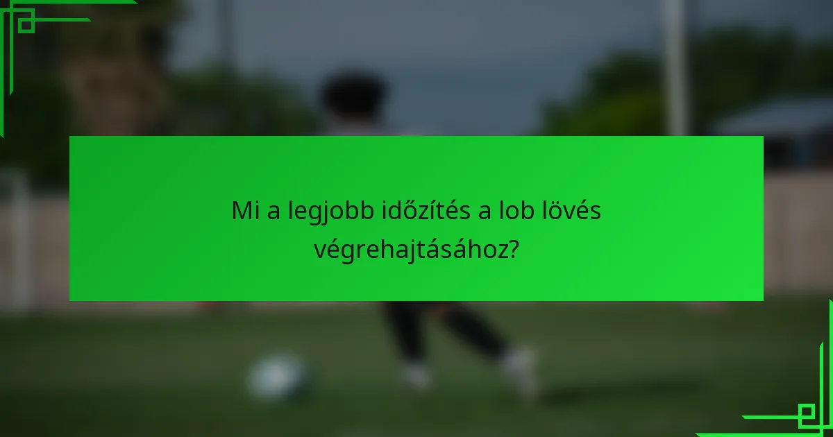 Mi a legjobb időzítés a lob lövés végrehajtásához?