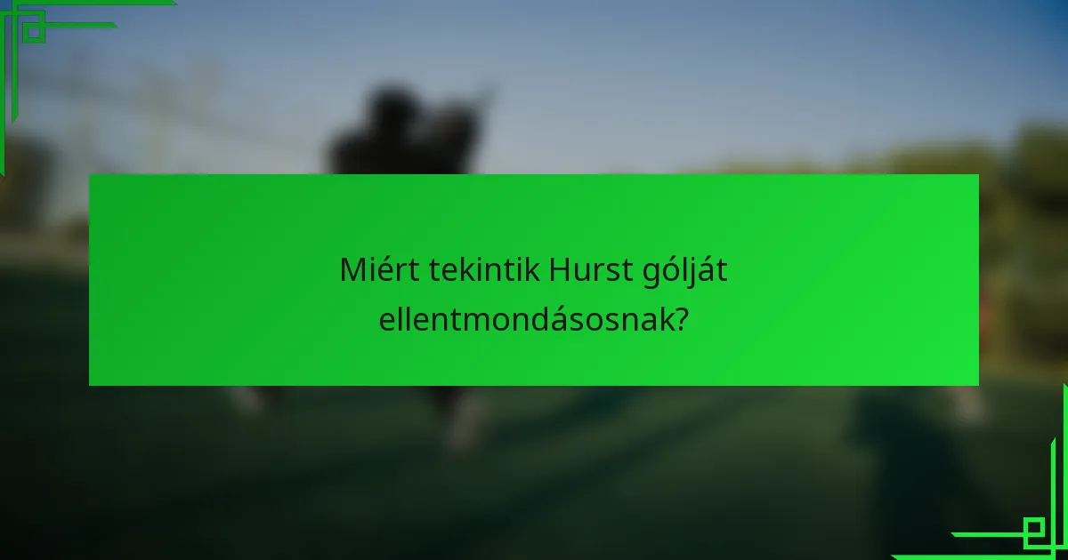 Miért tekintik Hurst gólját ellentmondásosnak?