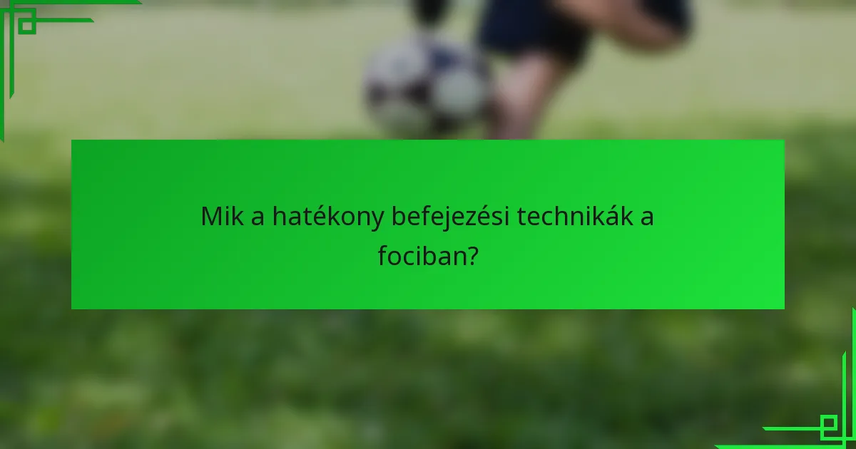 Mik a hatékony befejezési technikák a fociban?