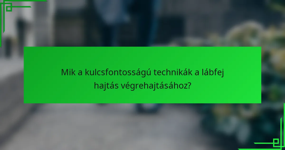 Mik a kulcsfontosságú technikák a lábfej hajtás végrehajtásához?