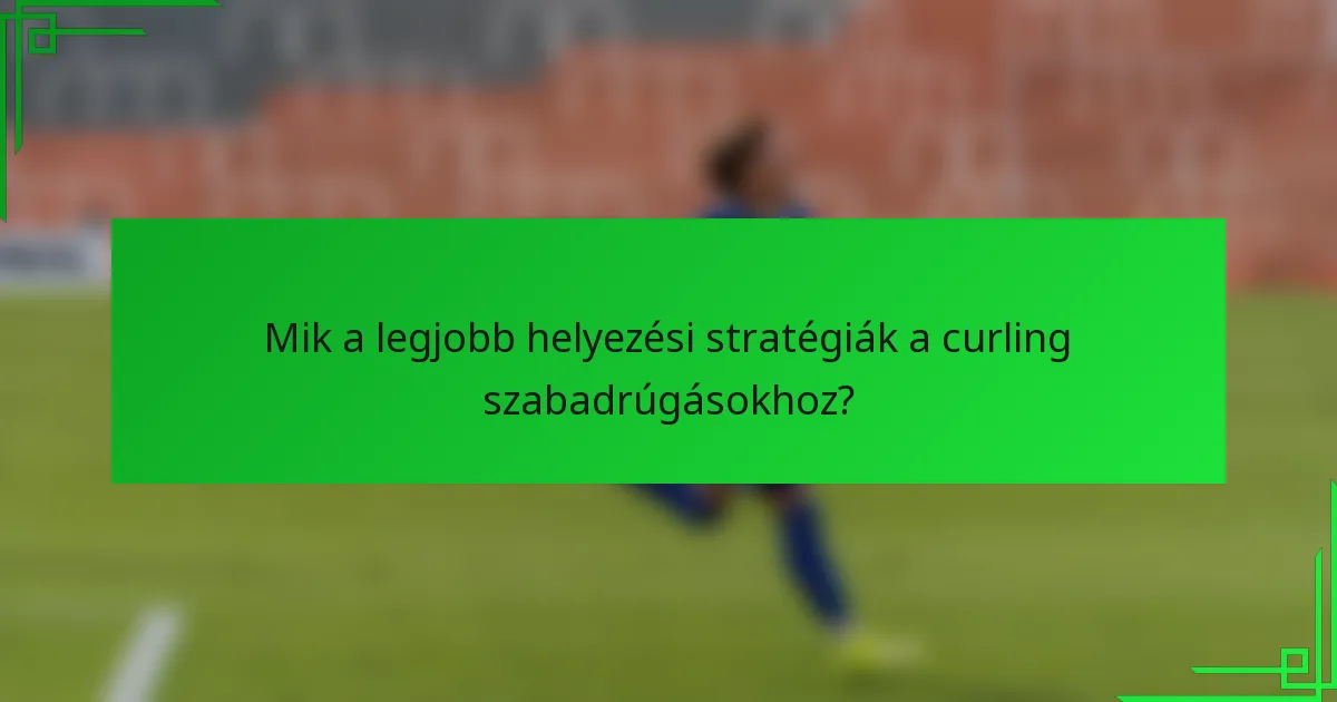 Mik a legjobb helyezési stratégiák a curling szabadrúgásokhoz?
