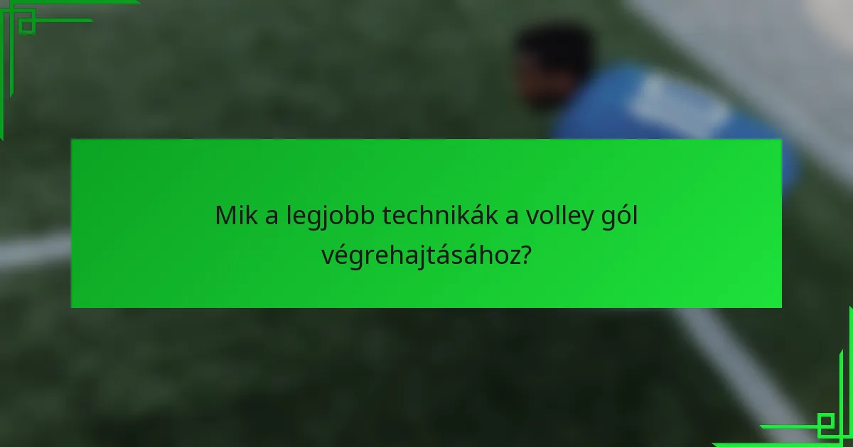 Mik a legjobb technikák a volley gól végrehajtásához?