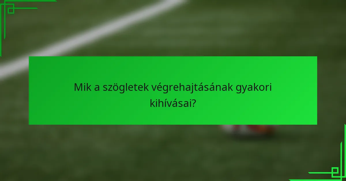Mik a szögletek végrehajtásának gyakori kihívásai?