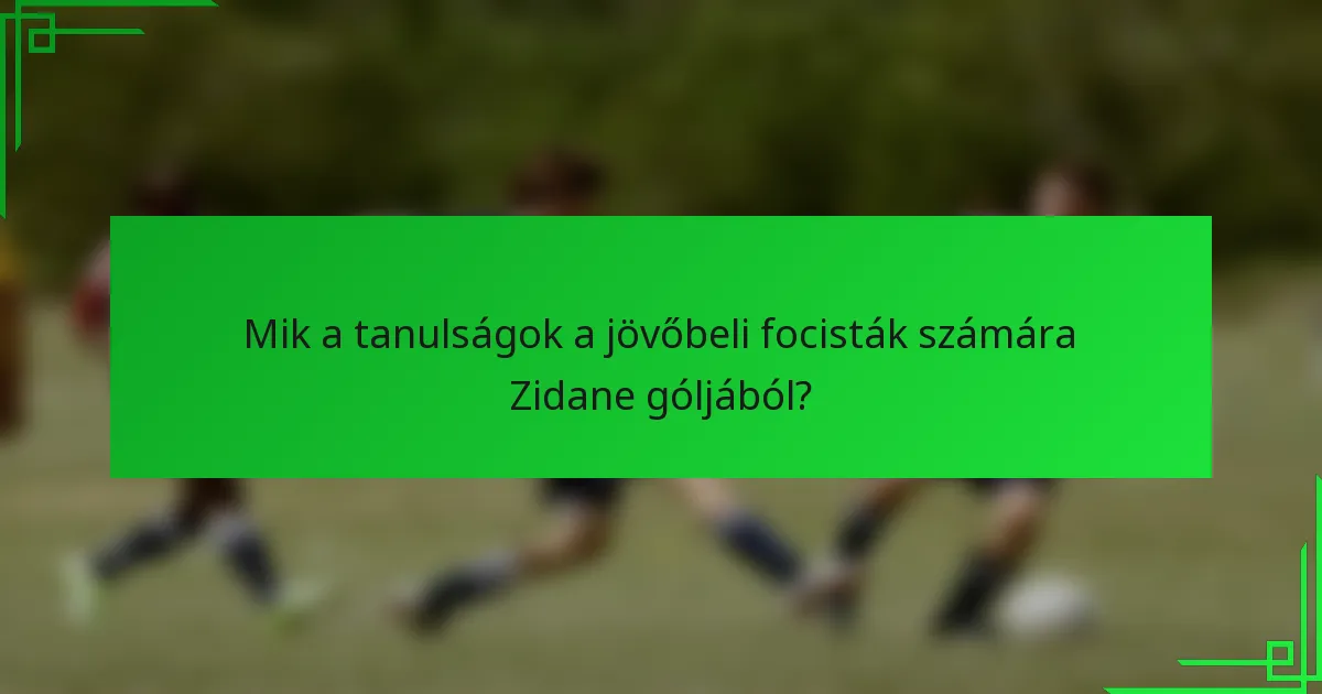 Mik a tanulságok a jövőbeli focisták számára Zidane góljából?