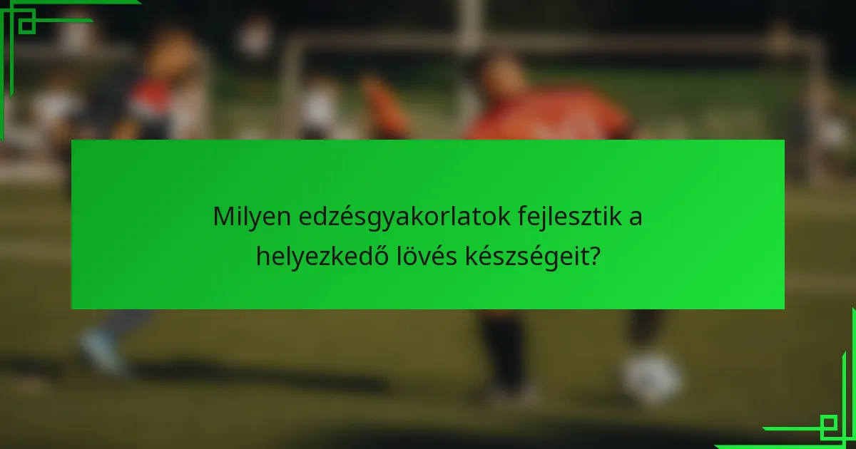 Milyen edzésgyakorlatok fejlesztik a helyezkedő lövés készségeit?