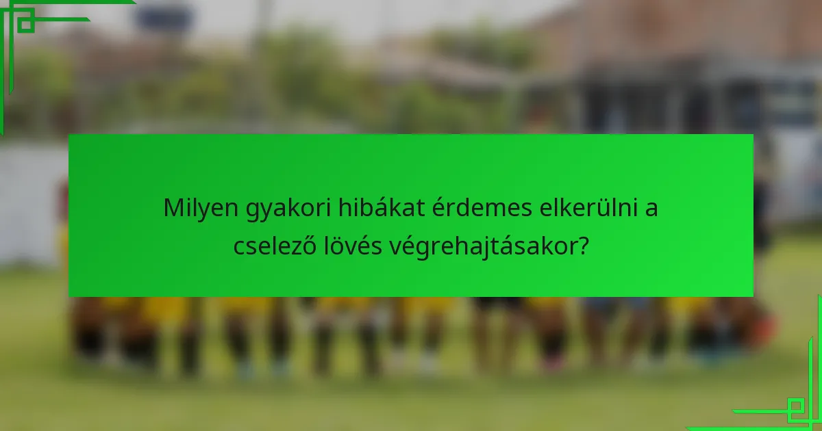 Milyen gyakori hibákat érdemes elkerülni a cselező lövés végrehajtásakor?