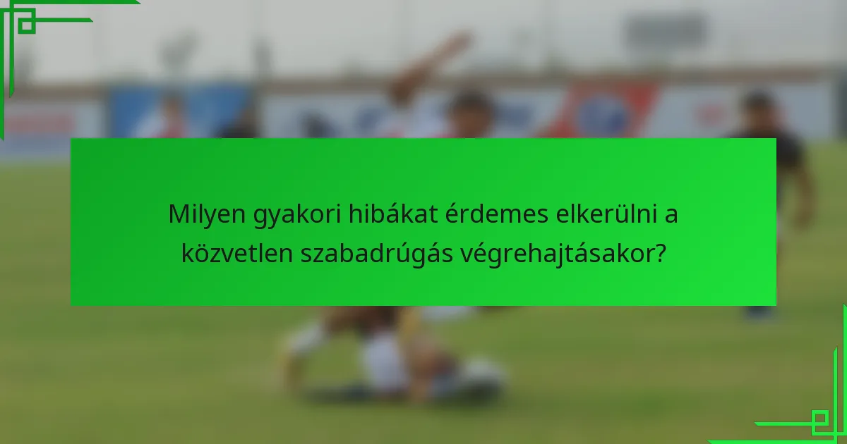 Milyen gyakori hibákat érdemes elkerülni a közvetlen szabadrúgás végrehajtásakor?