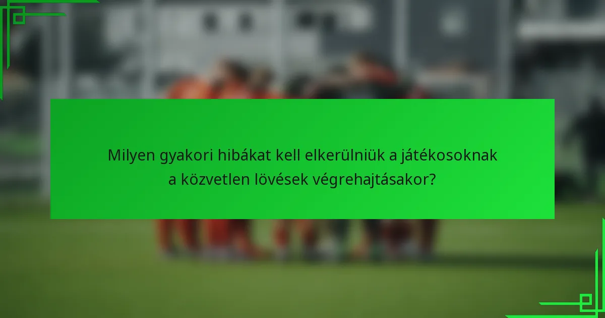 Milyen gyakori hibákat kell elkerülniük a játékosoknak a közvetlen lövések végrehajtásakor?