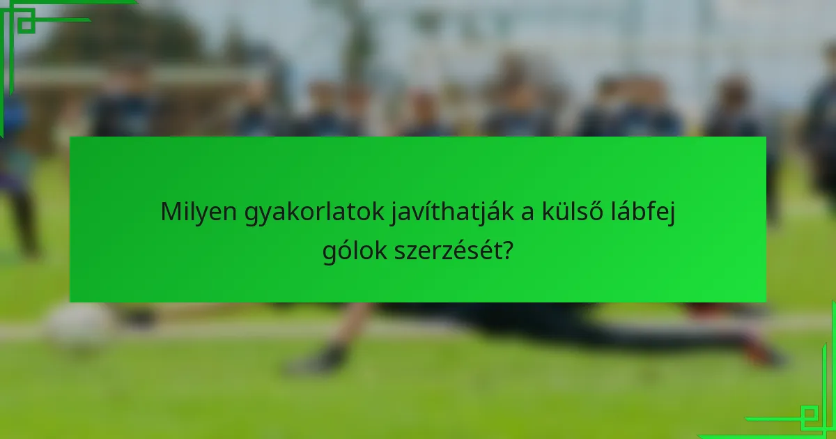 Milyen gyakorlatok javíthatják a külső lábfej gólok szerzését?