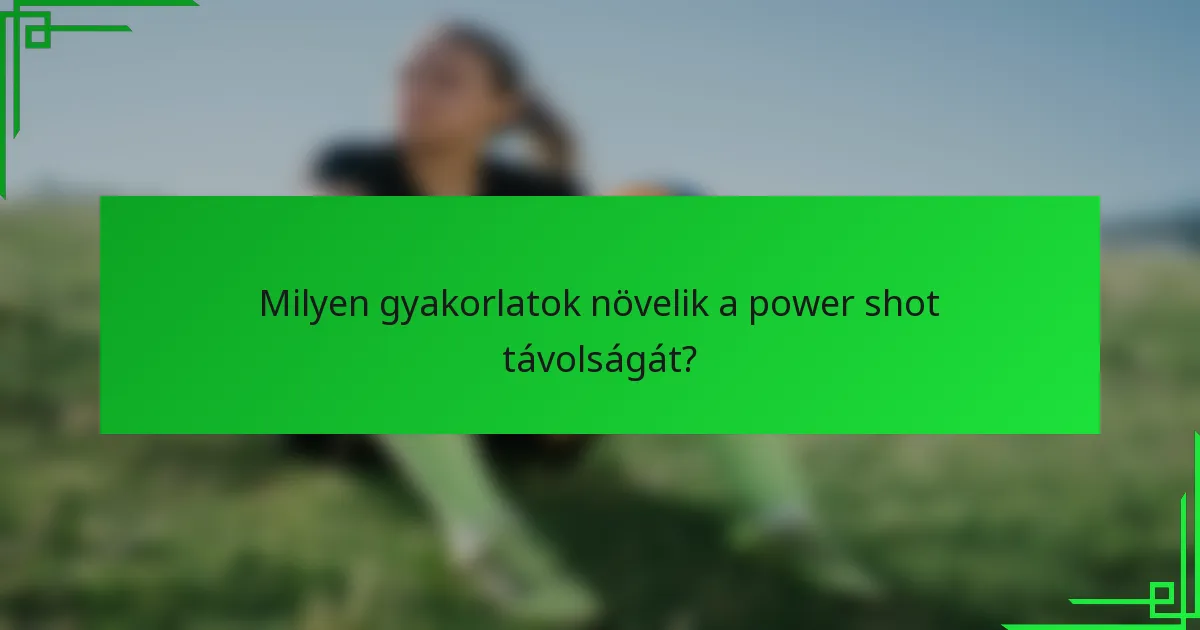 Milyen gyakorlatok növelik a power shot távolságát?