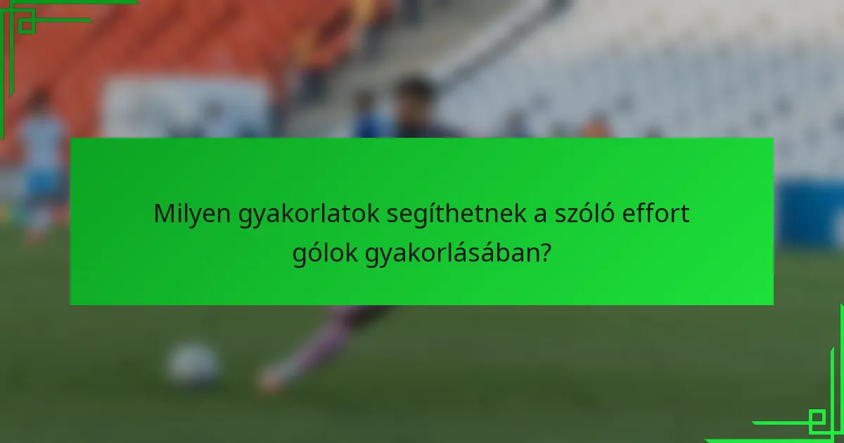 Milyen gyakorlatok segíthetnek a szóló effort gólok gyakorlásában?