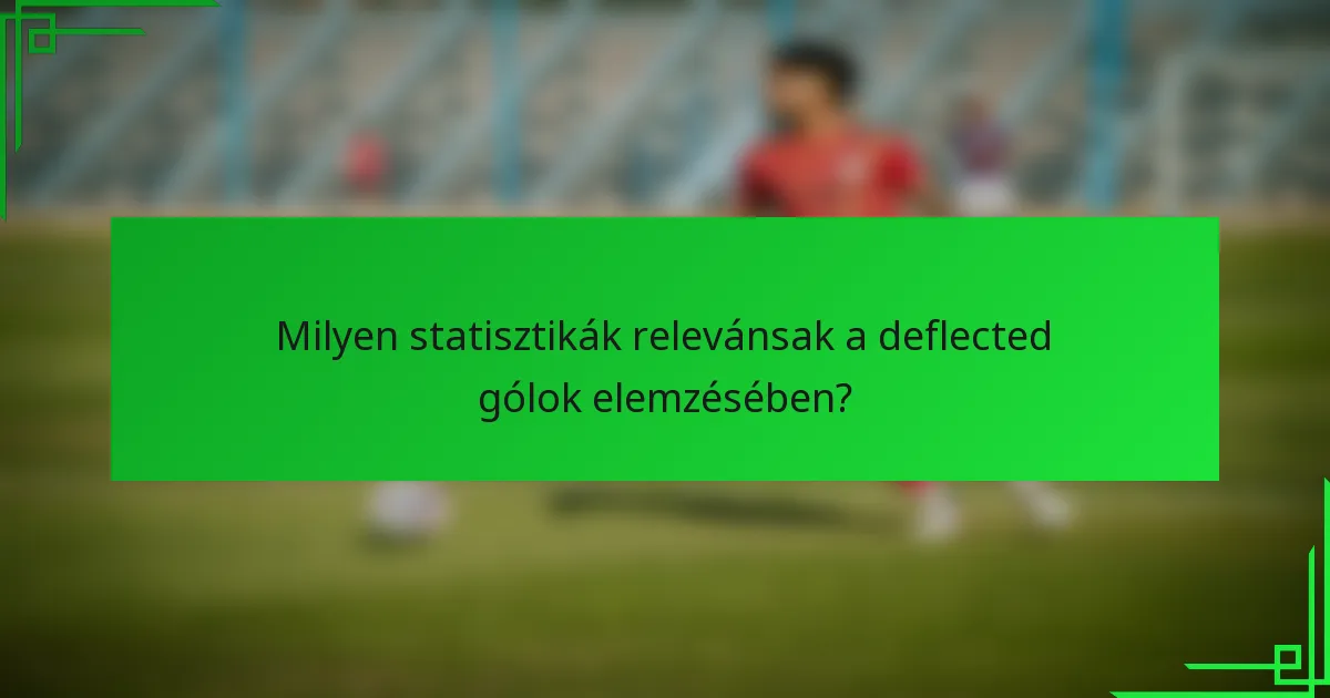 Milyen statisztikák relevánsak a deflected gólok elemzésében?