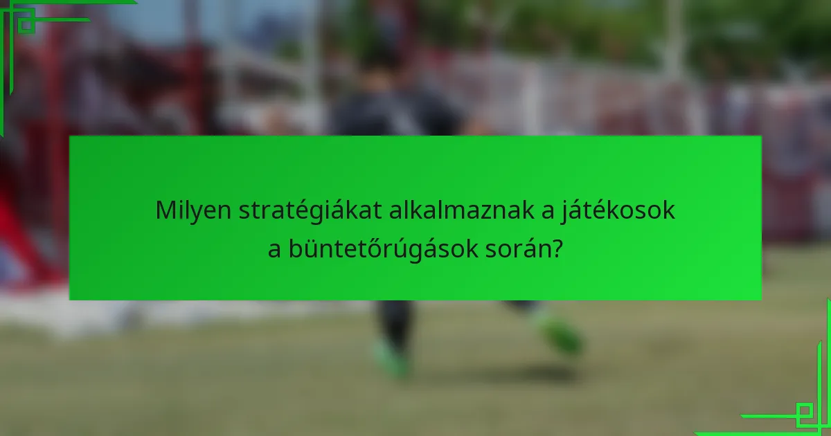 Milyen stratégiákat alkalmaznak a játékosok a büntetőrúgások során?