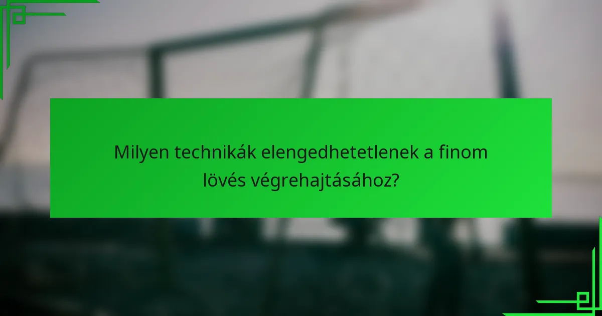 Milyen technikák elengedhetetlenek a finom lövés végrehajtásához?