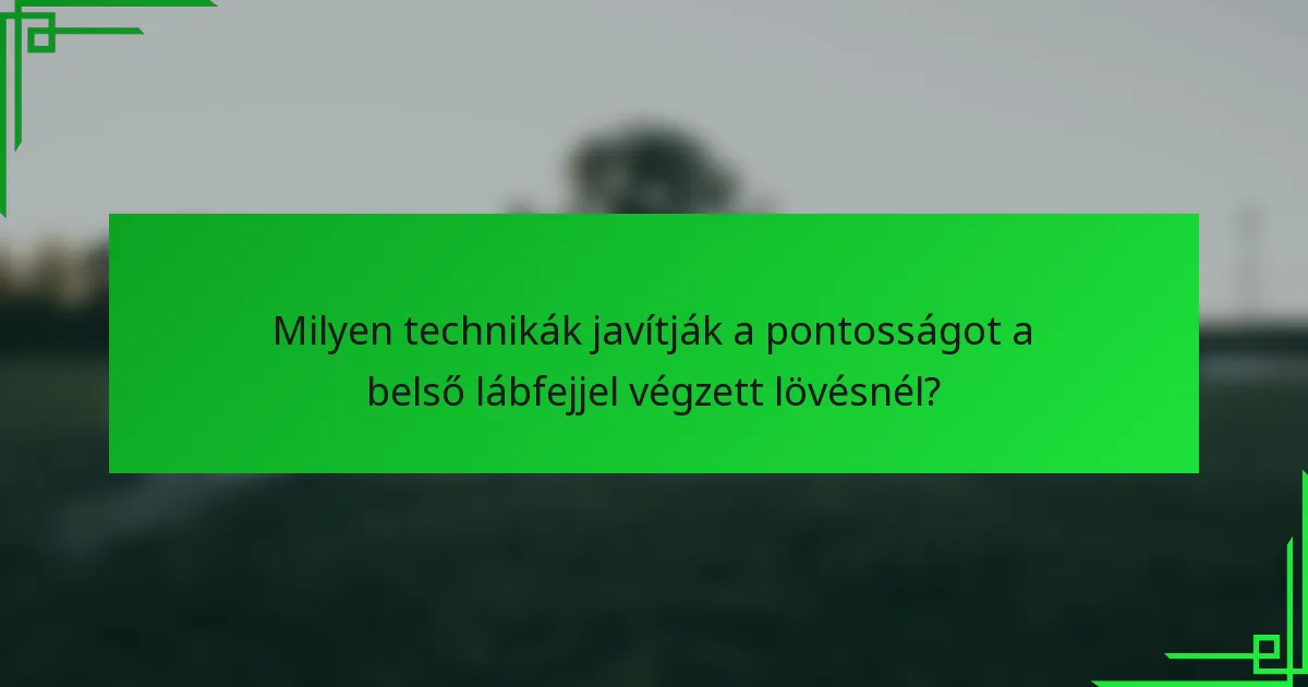 Milyen technikák javítják a pontosságot a belső lábfejjel végzett lövésnél?